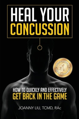 Heal Your Concussion: How to Quickly and Effectively Get Back in the Game by Liu, Joanny M. Y.