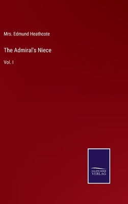 The Admiral's Niece: Vol. I by Heathcote, Edmund
