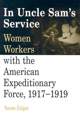 In Uncle Sam's Service: Women Workers with the American Expeditionary Force, 1917-1919 by Zeiger, Susan