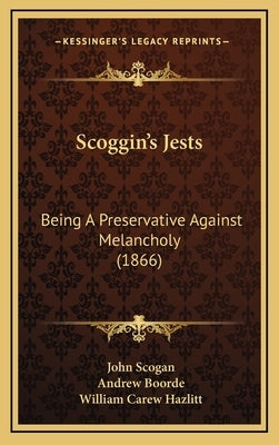 Scoggin's Jests: Being A Preservative Against Melancholy (1866) by Scogan, John