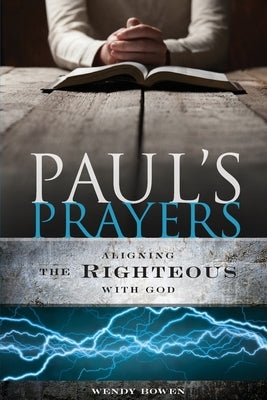 Paul's Prayers: Aligning the Righteous with God by Bowen, Wendy