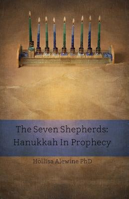 The Seven Shepherds: Hanukkah in Prophecy by Alewine, Hollisa