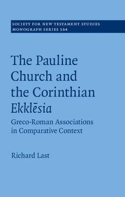 The Pauline Church and the Corinthian Ekklesia: Greco-Roman Associations in Comparative Context by Last, Richard