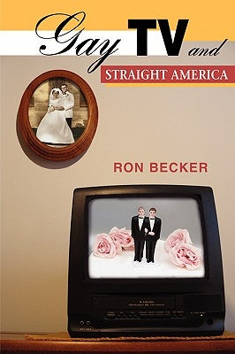 Gay TV and Straight America by Becker, Ron