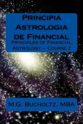 Principia Astrologia de Financial: Principles of Financial Astrology Course 2 by Bucholtz, Mba M. G.