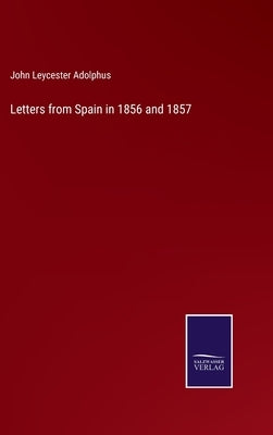 Letters from Spain in 1856 and 1857 by Adolphus, John Leycester