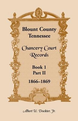 Blount County, Tennessee, Chancery Court Records: Book 1, Part II, 1866-1869 by Dockter, Albert W.