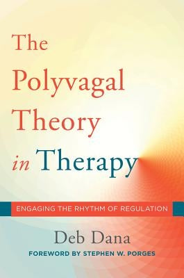 The Polyvagal Theory in Therapy: Engaging the Rhythm of Regulation by Dana, Deb