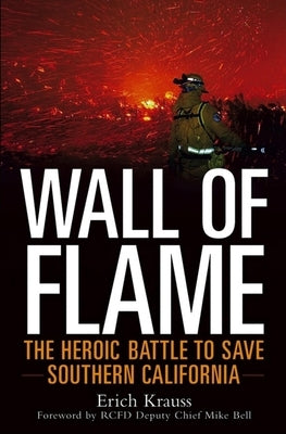 Wall of Flame: The Heroic Battle to Save Southern California by Krauss, Erich
