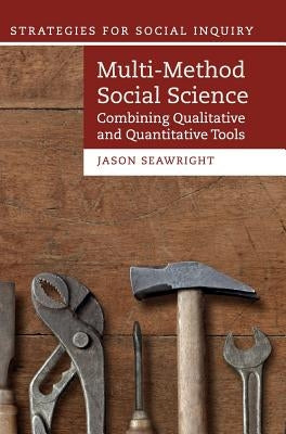 Multi-Method Social Science: Combining Qualitative and Quantitative Tools by Seawright, Jason