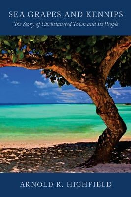 Sea Grapes and Kennips: The Story of Christiansted Town and Its People by Highfield, Arnold R.