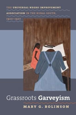 Grassroots Garveyism: The Universal Negro Improvement Association in the Rural South, 1920-1927 by Rolinson, Mary G.
