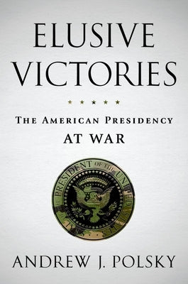 Elusive Victories: The American Presidency at War by Polsky, Andrew J.