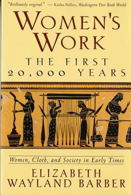 Women's Work: The First 20,000 Years Women, Cloth, and Society in Early Times by Barber, Elizabeth Wayland