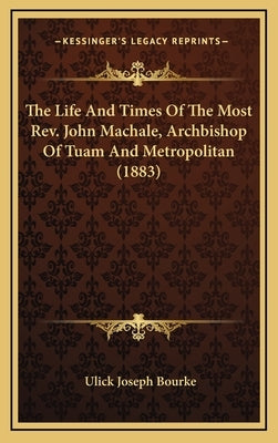 The Life and Times of the Most REV. John Machale, Archbishop of Tuam and Metropolitan (1883) by Bourke, Ulick Joseph