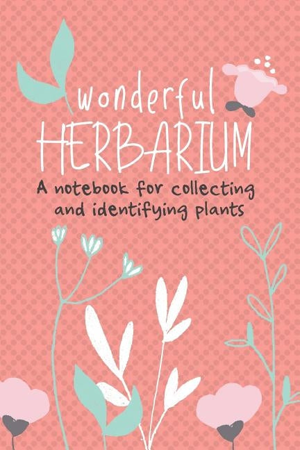 Wonderful Herbarium A Notebook For Collecting And Identifying Plants: Start your new botany hobby today and identify, collect and sketch flowers and h by Funky Banana Notebooks