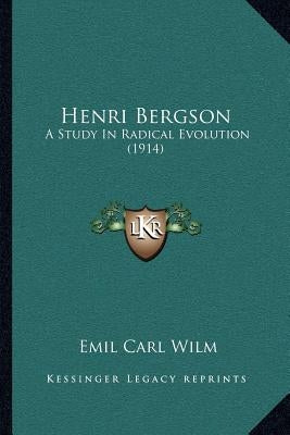 Henri Bergson: A Study in Radical Evolution (1914) by Wilm, Emil Carl