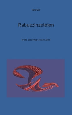 Rabuzzinzeleien: Briefe an Ludwig, sechstes Buch by Gisi, Paul