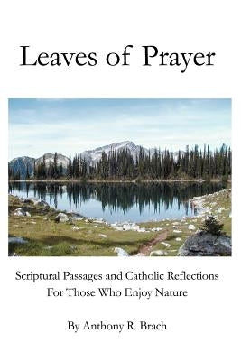 Leaves of Prayer: Scriptural Passages and Catholic Reflections For Those Who Enjoy Nature by Brach, Anthony R.