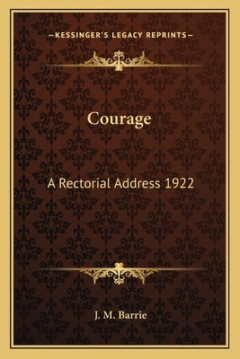 Courage: A Rectorial Address 1922 by Barrie, James Matthew