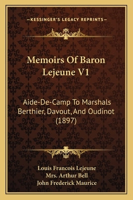 Memoirs of Baron Lejeune V1: Aide-de-Camp to Marshals Berthier, Davout, and Oudinot (1897) by Lejeune, Louis Francois