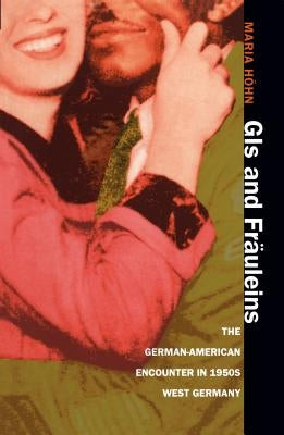 GIS and Fräuleins: The German-American Encounter in 1950s West Germany by Höhn, Maria
