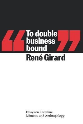 To Double Business Bound: Essays on Literature, Mimesis, and Anthropology by Girard, René