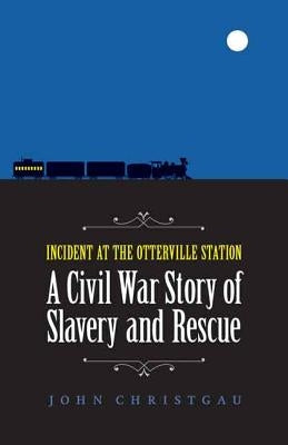 Incident at the Otterville Station: A Civil War Story of Slavery and Rescue by Christgau, John