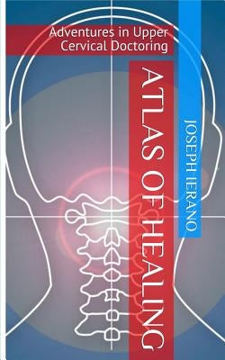 Atlas of Healing: Adventures In Upper Cervical Doctoring by Ierano, Joseph