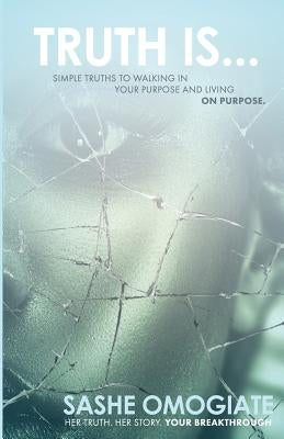 Truth is....: Simple Truths To Walking In Your Purpose And Living On Purpose by Omogiate, Sashe Isoken