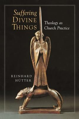 Suffering Divine Things: Theology as Church Practice by Hutter, Reinhard