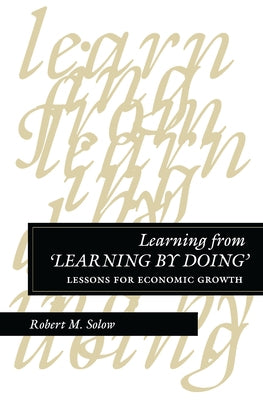 Learning from 'Learning by Doing': Lessons for Economic Growth by Solow, Robert M.