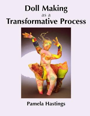 Doll Making as a Transformative Process by Hastings, Pamela