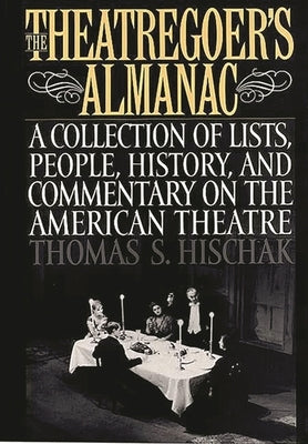 The Theatregoer's Almanac: A Collection of Lists, People, History, and Commentary on the American Theatre by Hischak, Thomas