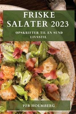 Friske Salater 2023: Opskrifter til en sund livsstil by Holmberg, Per