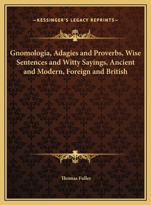 Gnomologia, Adagies and Proverbs, Wise Sentences and Witty Sayings, Ancient and Modern, Foreign and British by Fuller, Thomas