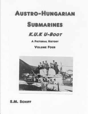 Austro-Hungarian Submarines K.u.K UBoot A Pictorial History Volume Four by Schiff, S. M.