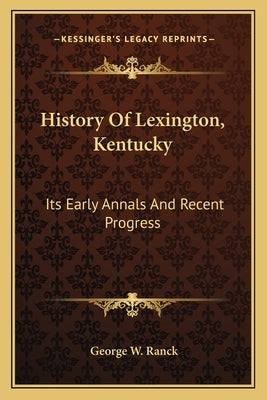 History Of Lexington, Kentucky: Its Early Annals And Recent Progress by Ranck, George W.