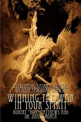 Winning The War In Your Spirit: Overcoming Satan's Attacks On Your Spiritual Growth by Matthews, Robert Bob