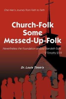 Church-Folk Some Messed-Up-Folk: One Man's Journey from Faith to Faith by Timm's, Louis