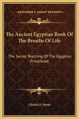 The Ancient Egyptian Book of the Breaths of Life: The Secret Teaching of the Egyptian Priesthood by Horne, Charles F.