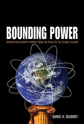 Bounding Power: Republican Security Theory from the Polis to the Global Village by Deudney, Daniel H.