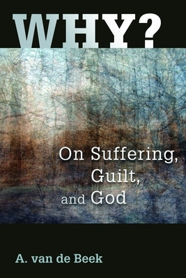 Why?: On Suffering, Guilt, and God by Van De Beek, A.
