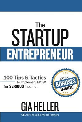 The Startup Entrepreneur: 100 Tips and Tactics to implement NOW for Serious income! by Heller, Gia
