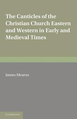 The Canticles of the Christian Church: Eastern and Western, in Early and Medieval Times by Mearns, James