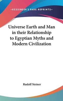 Universe Earth and Man in their Relationship to Egyptian Myths and Modern Civilization by Steiner, Rudolf