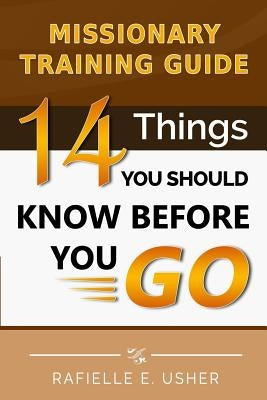 Missionary Training Guide: 14 Things You Should Know Before You Go! by Usher M. a., Rafielle E.