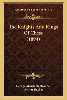The Knights And Kings Of Chess (1894) by MacDonnell, George Alcock