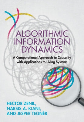 Algorithmic Information Dynamics: A Computational Approach to Causality with Applications to Living Systems by Zenil, Hector
