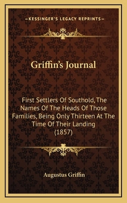 Griffin's Journal: First Settlers of Southold, the Names of the Heads of Those Families, Being Only Thirteen at the Time of Their Landing by Griffin, Augustus